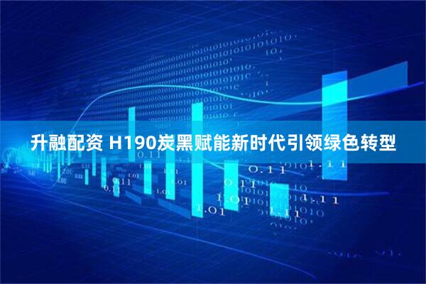 升融配资 H190炭黑赋能新时代引领绿色转型