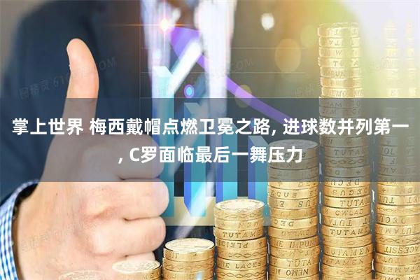 掌上世界 梅西戴帽点燃卫冕之路, 进球数并列第一, C罗面临最后一舞压力