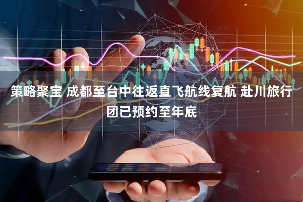 策略聚宝 成都至台中往返直飞航线复航 赴川旅行团已预约至年底