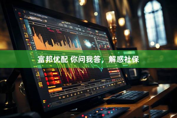 富邦优配 你问我答，解惑社保
